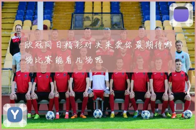 欧冠同日精彩对决来袭你最期待哪场比赛能看几场呢
