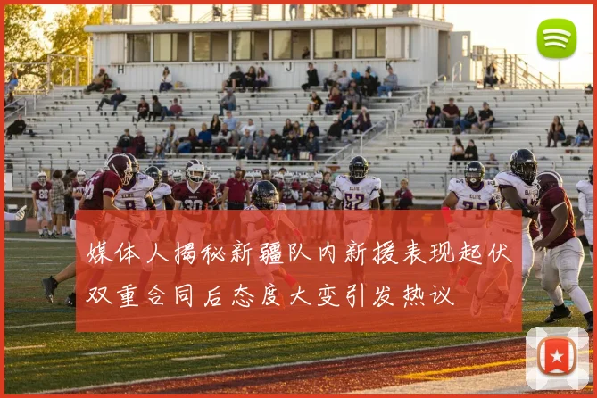 媒体人揭秘新疆队内新援表现起伏双重合同后态度大变引发热议