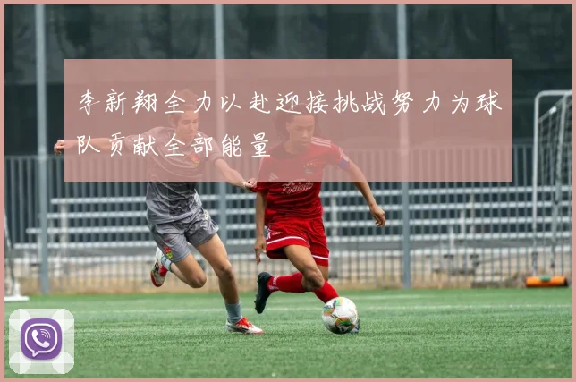 李新翔全力以赴迎接挑战努力为球队贡献全部能量