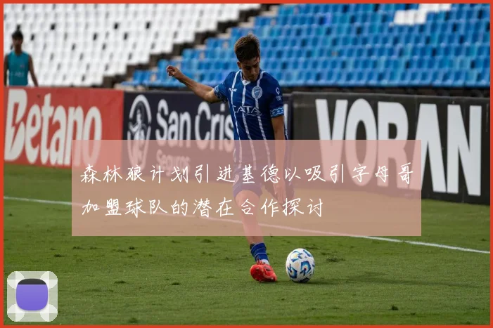 森林狼计划引进基德以吸引字母哥加盟球队的潜在合作探讨