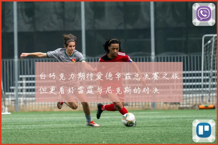 白巧克力期待爱德华兹总决赛之旅但更看好雷霆与尼克斯的对决