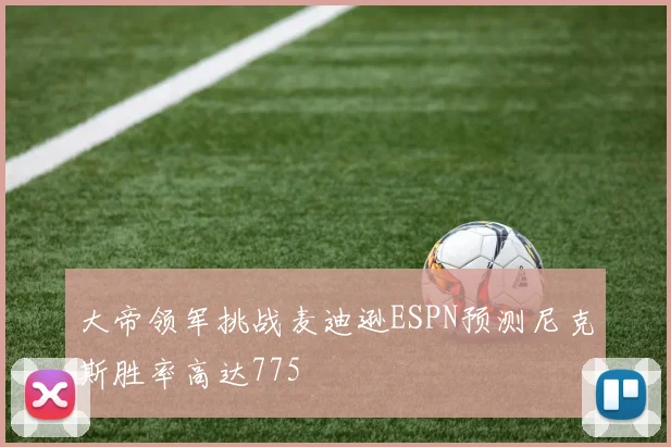 大帝领军挑战麦迪逊ESPN预测尼克斯胜率高达775