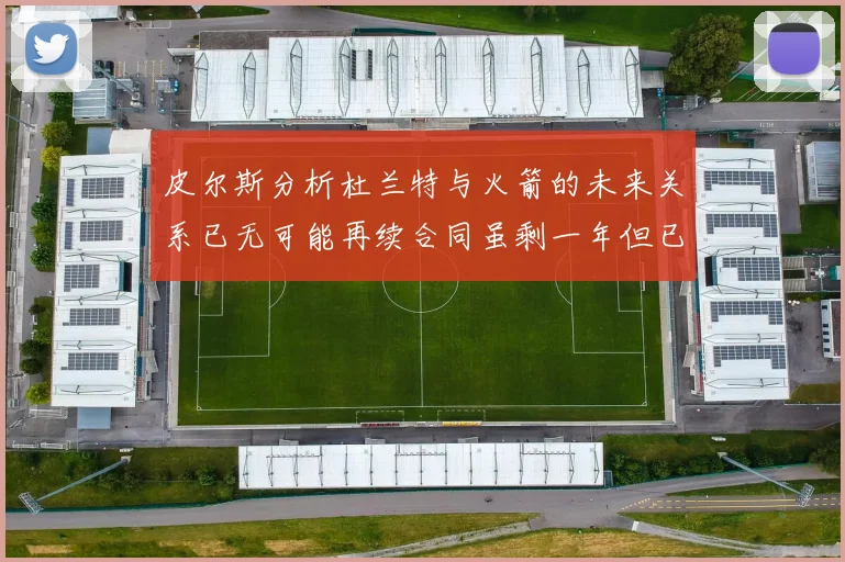 皮尔斯分析杜兰特与火箭的未来关系已无可能再续合同虽剩一年但已破裂