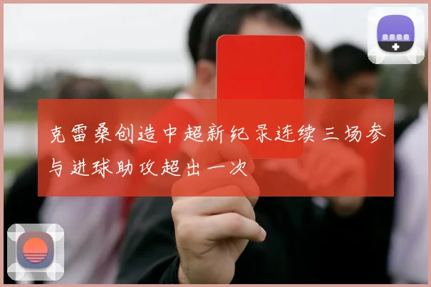 克雷桑创造中超新纪录连续三场参与进球助攻超出一次
