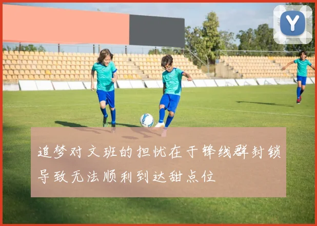 追梦对文班的担忧在于锋线群封锁导致无法顺利到达甜点位