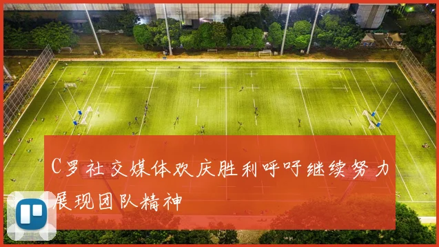 C罗社交媒体欢庆胜利呼吁继续努力展现团队精神