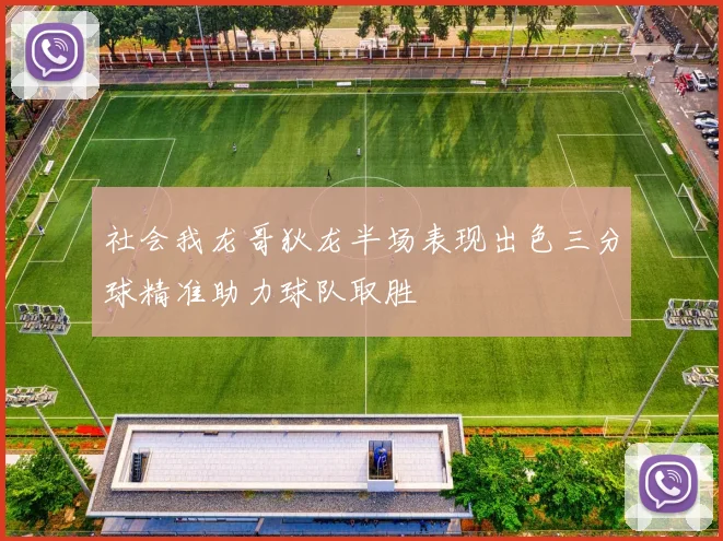 社会我龙哥狄龙半场表现出色三分球精准助力球队取胜