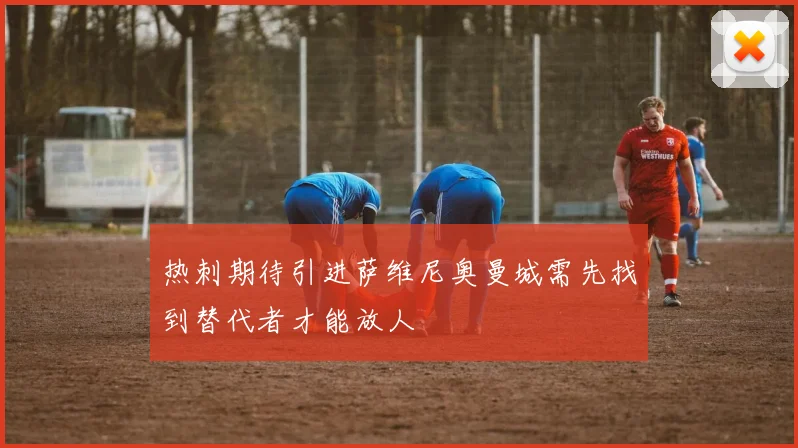 热刺期待引进萨维尼奥曼城需先找到替代者才能放人