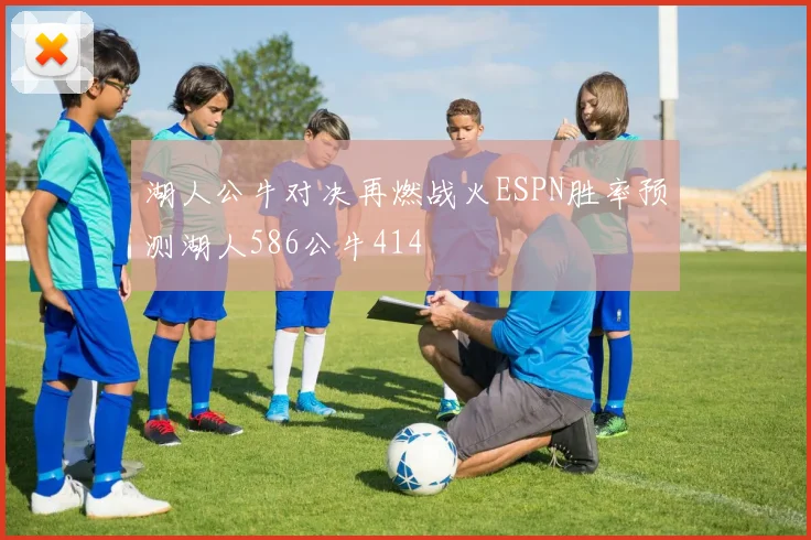 湖人公牛对决再燃战火ESPN胜率预测湖人586公牛414