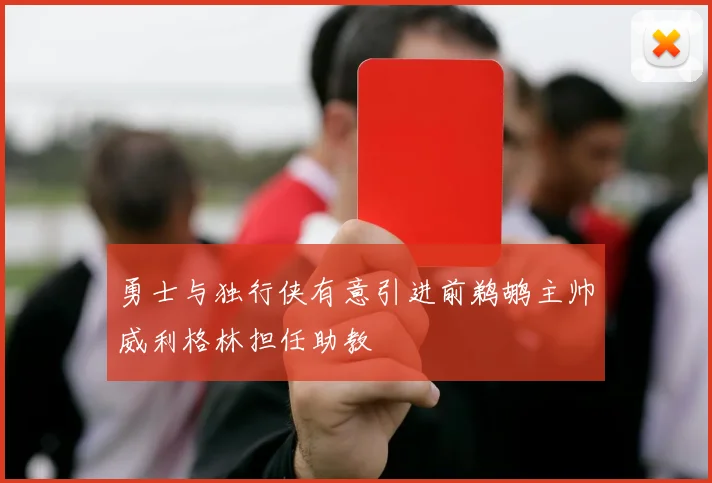 勇士与独行侠有意引进前鹈鹕主帅威利格林担任助教